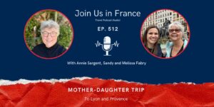 Annie Sargent and Sandy and Melissa Fabry: Mother-Daughter Trip to Lyon and Provence Episode